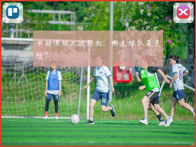 中超保级大战预测:哪支球队最危险?