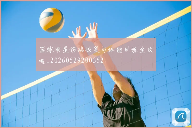 篮球明星伤病恢复与体能训练全攻略_20260529200352