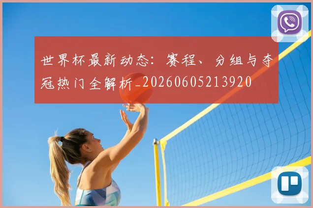 世界杯最新动态：赛程、分组与夺冠热门全解析_20260605213920