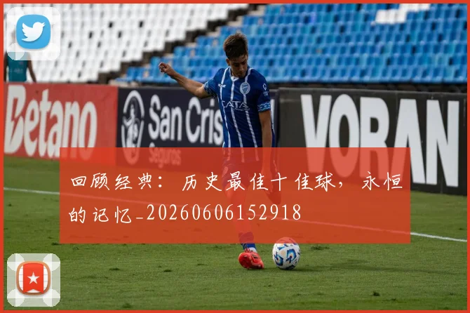 回顾经典:历史最佳十佳球,永恒的记忆_20260606152918