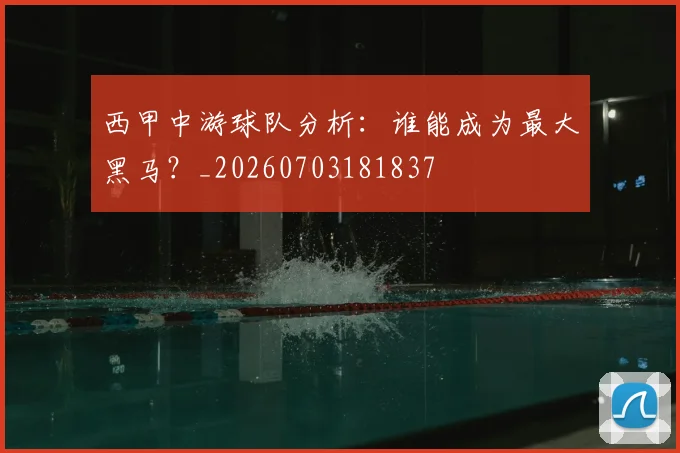 西甲中游球队分析:谁能成为最大黑马?_20260703181837