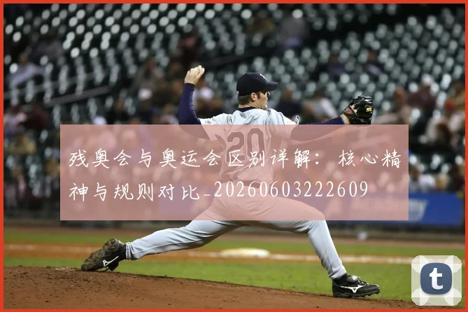 残奥会与奥运会区别详解:核心精神与规则对比_20260603222609